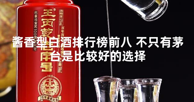 酱香型白酒排行榜前八 不只有茅台是比较好的选择